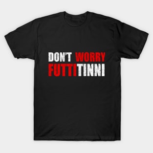 Don't Worry Futtitinni Sicilian Word T-shirt T-Shirt